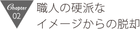 職人の硬派なイメージからの脱却